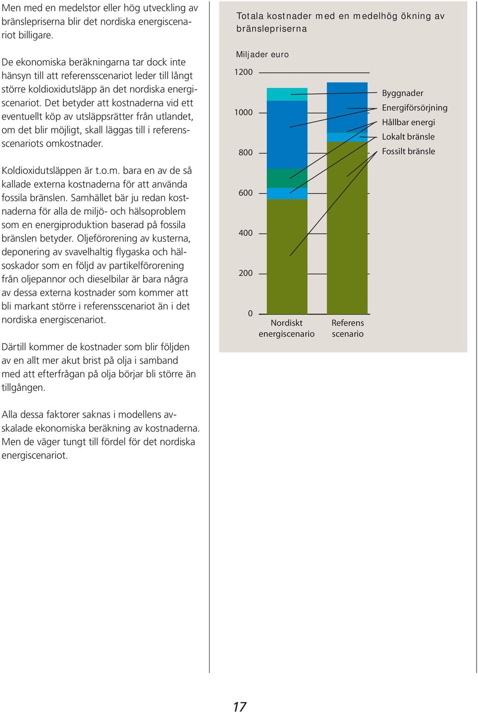 energiscenariot. Det betyder att kostnaderna vid ett eventuellt köp av utsläppsrätter från utlandet, om det blir möjligt, skall läggas till i referensscenariots omkostnader.