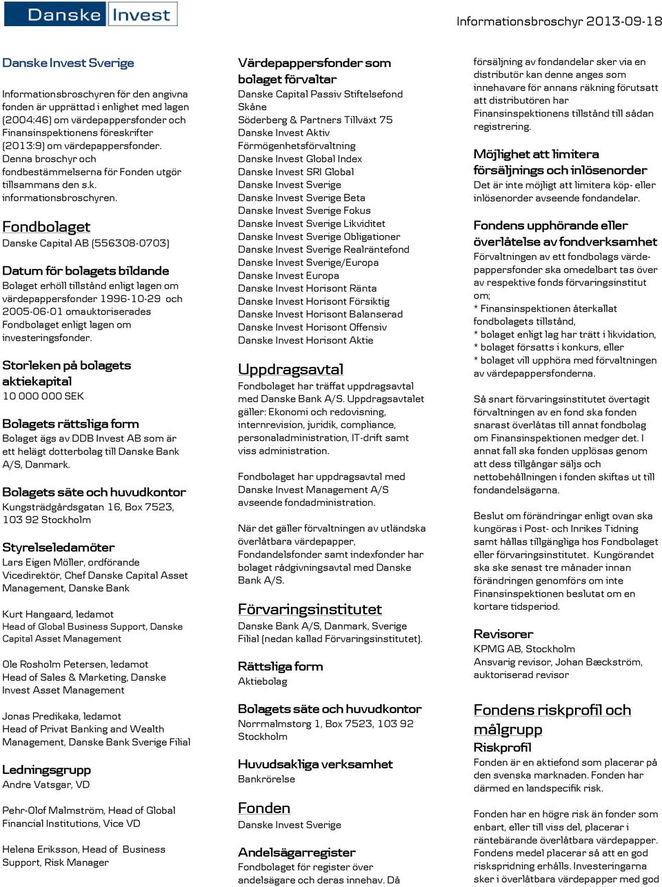 Fondbolaget Danske Capital AB (556308-0703) Datum för bolagets bildande Bolaget erhöll tillstånd enligt lagen om värdepappersfonder 1996-10-29 och 2005-06-01 omauktoriserades Fondbolaget enligt lagen