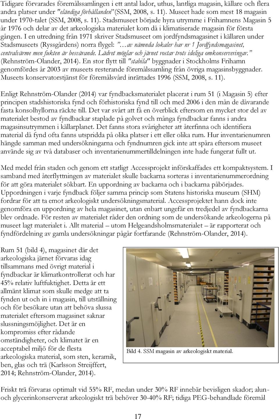 Stadsmuseet började hyra utrymme i Frihamnens Magasin 5 år 1976 och delar av det arkeologiska materialet kom då i klimatiserade magasin för första gången.