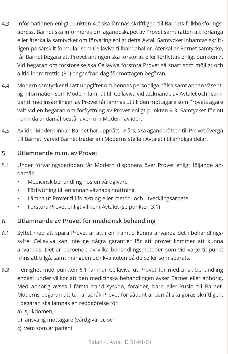 Samtycket inhämtas skriftligen på särskilt formulär som Cellaviva tillhandahåller. Återkallar Barnet samtycke, får Barnet begära att Provet antingen ska förstöras eller förflyttas enligt punkten 7.