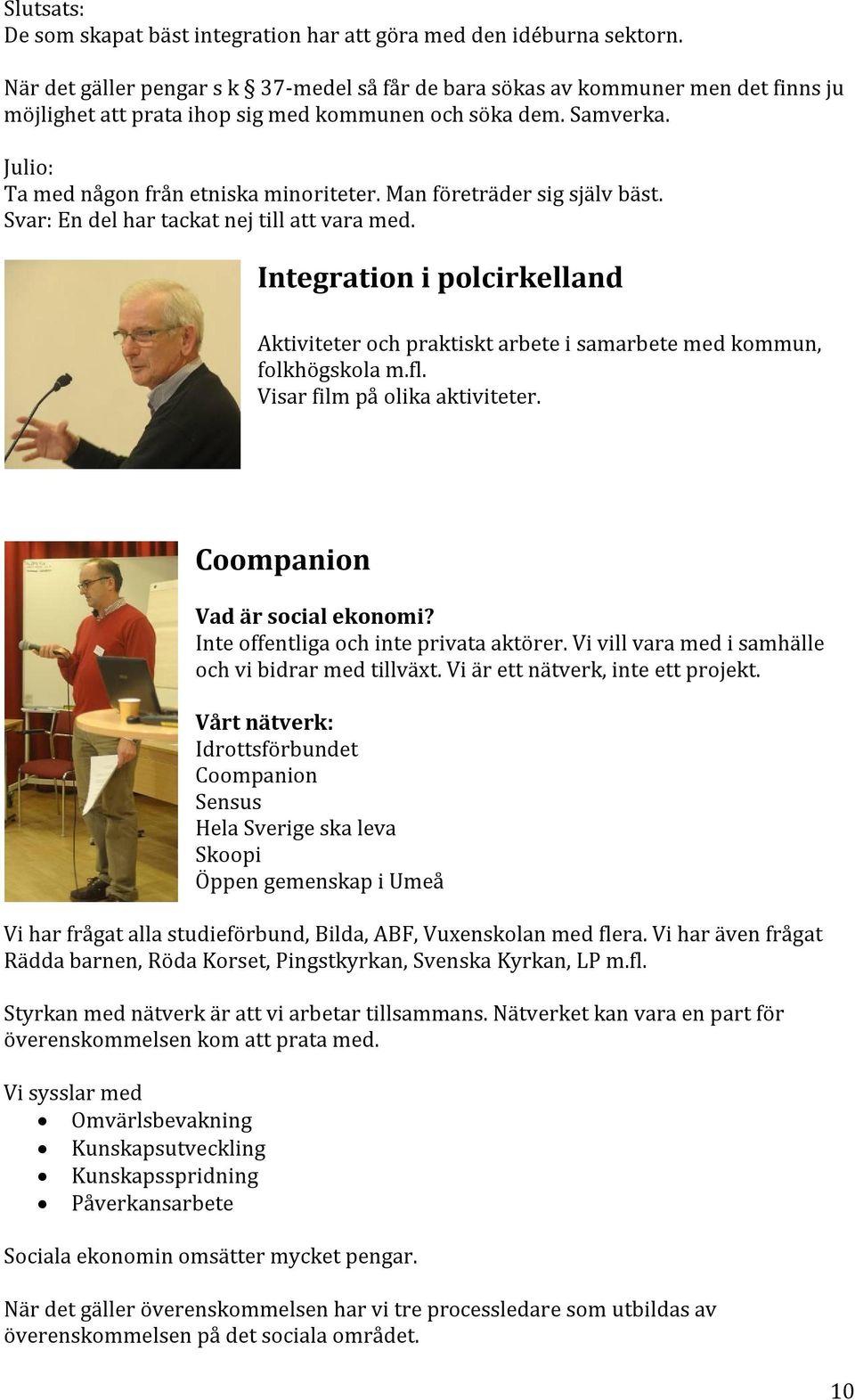 Man företräder sig själv bäst. Svar: En del har tackat nej till att vara med. Integration i polcirkelland Aktiviteter och praktiskt arbete i samarbete med kommun, folkhögskola m.fl.