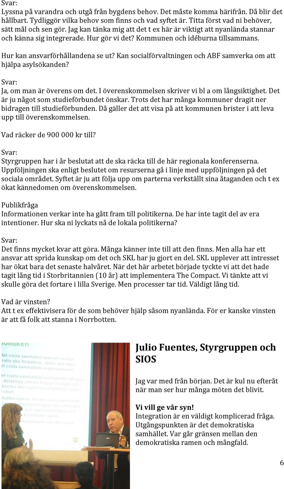 Hur kan ansvarförhållandena se ut? Kan socialförvaltningen och ABF samverka om att hjälpa asylsökanden? Svar: Ja, om man är överens om det. I överenskommelsen skriver vi bl a om långsiktighet.