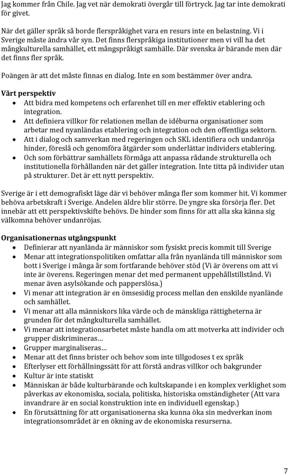 Poängen är att det måste finnas en dialog. Inte en som bestämmer över andra. Vårt perspektiv Att bidra med kompetens och erfarenhet till en mer effektiv etablering och integration.