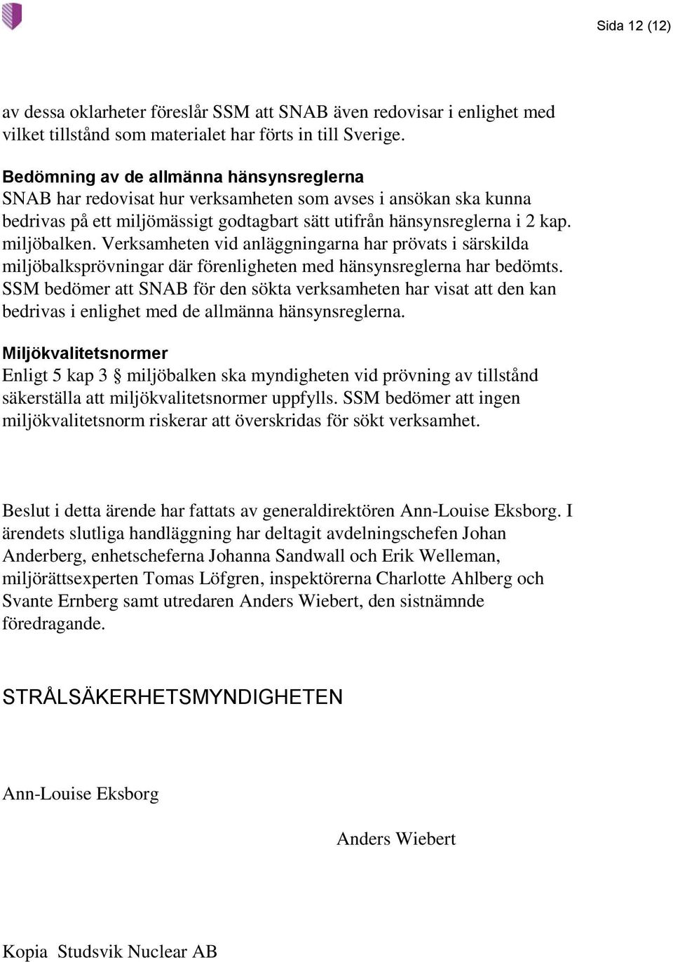 Verksamheten vid anläggningarna har prövats i särskilda miljöbalksprövningar där förenligheten med hänsynsreglerna har bedömts.