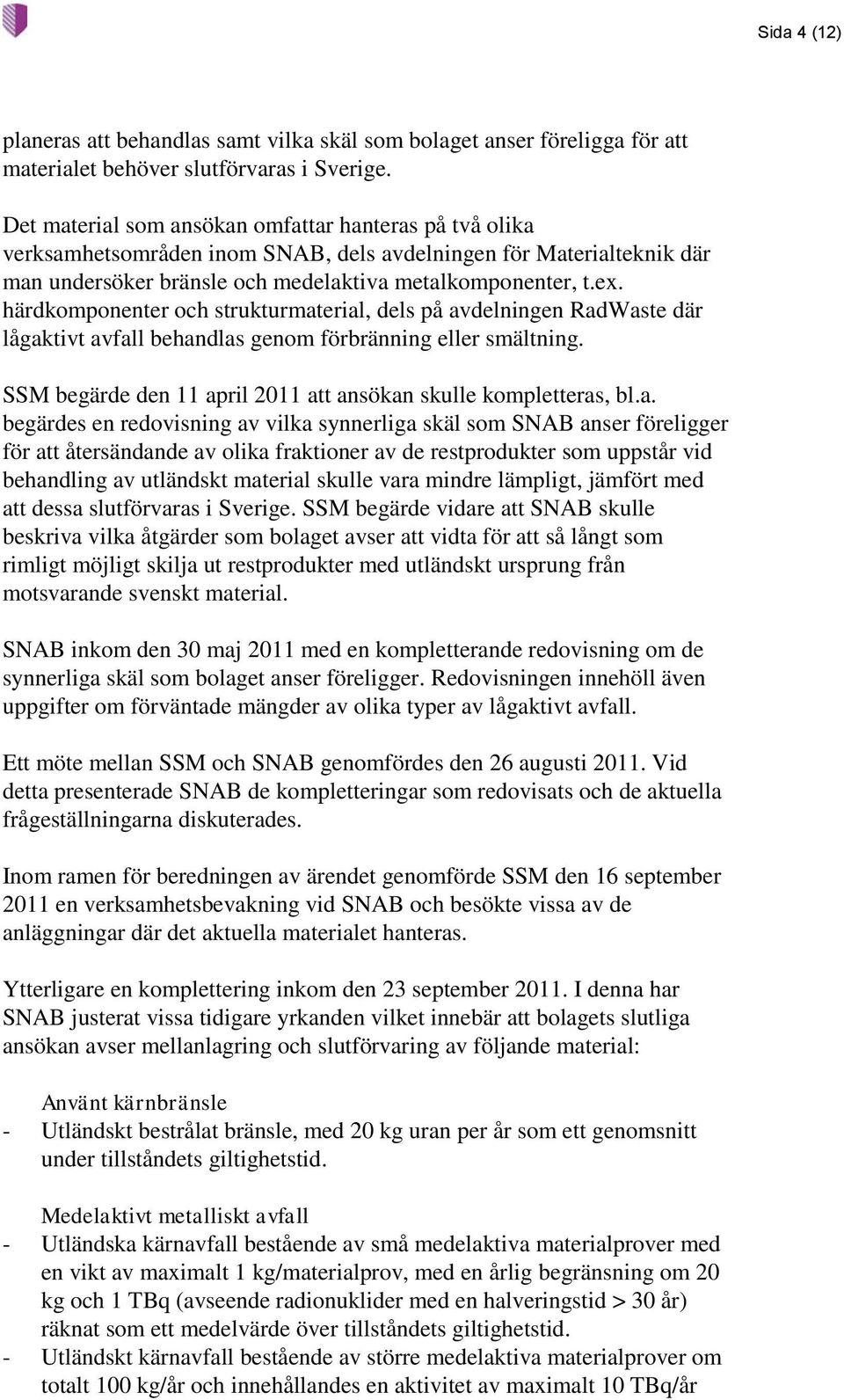 härdkomponenter och strukturmaterial, dels på avdelningen RadWaste där lågaktivt avfall behandlas genom förbränning eller smältning. SSM begärde den 11 april 2011 att ansökan skulle kompletteras, bl.
