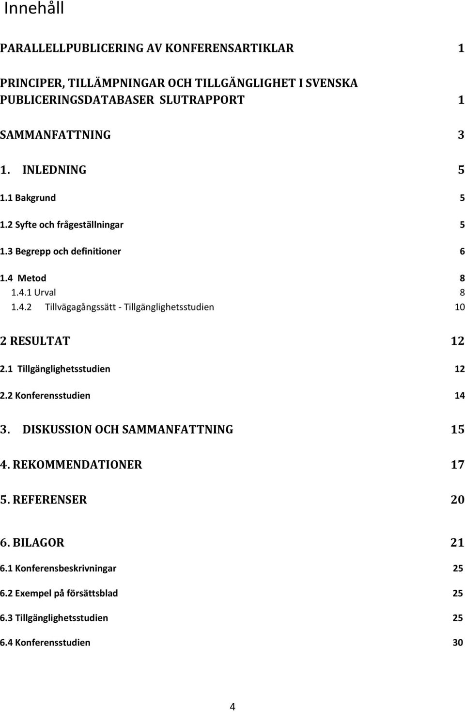 Metod 8 1.4.1 Urval 8 1.4.2 Tillvägagångssätt - Tillgänglighetsstudien 10 2 RESULTAT 12 2.1 Tillgänglighetsstudien 12 2.2 Konferensstudien 14 3.