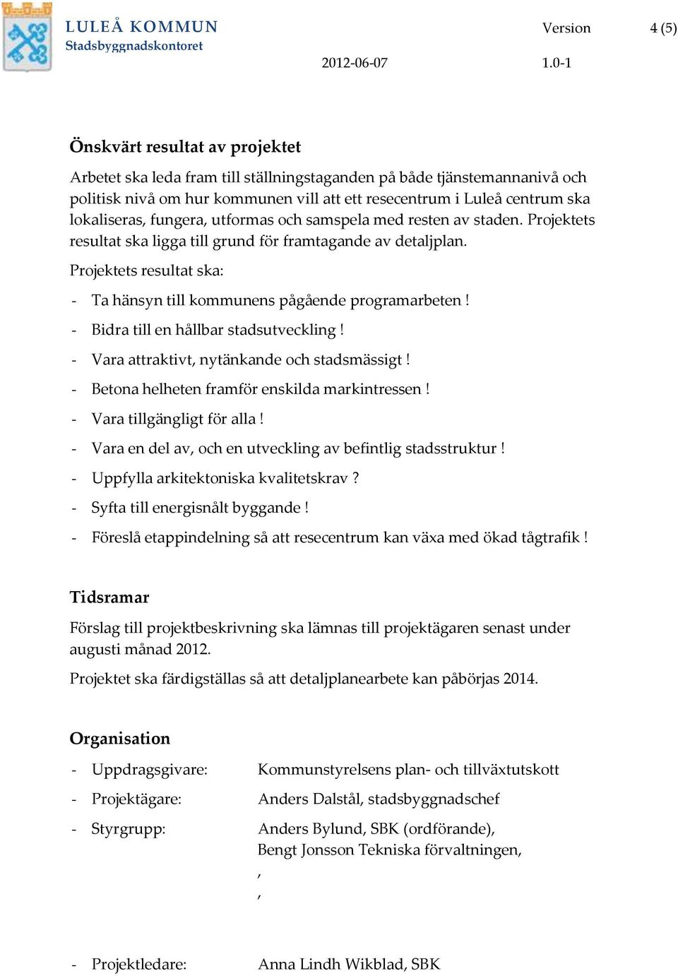 Projektets resultat ska: - Ta hänsyn till kommunens pågående programarbeten! - Bidra till en hållbar stadsutveckling! - Vara attraktivt, nytänkande och stadsmässigt!