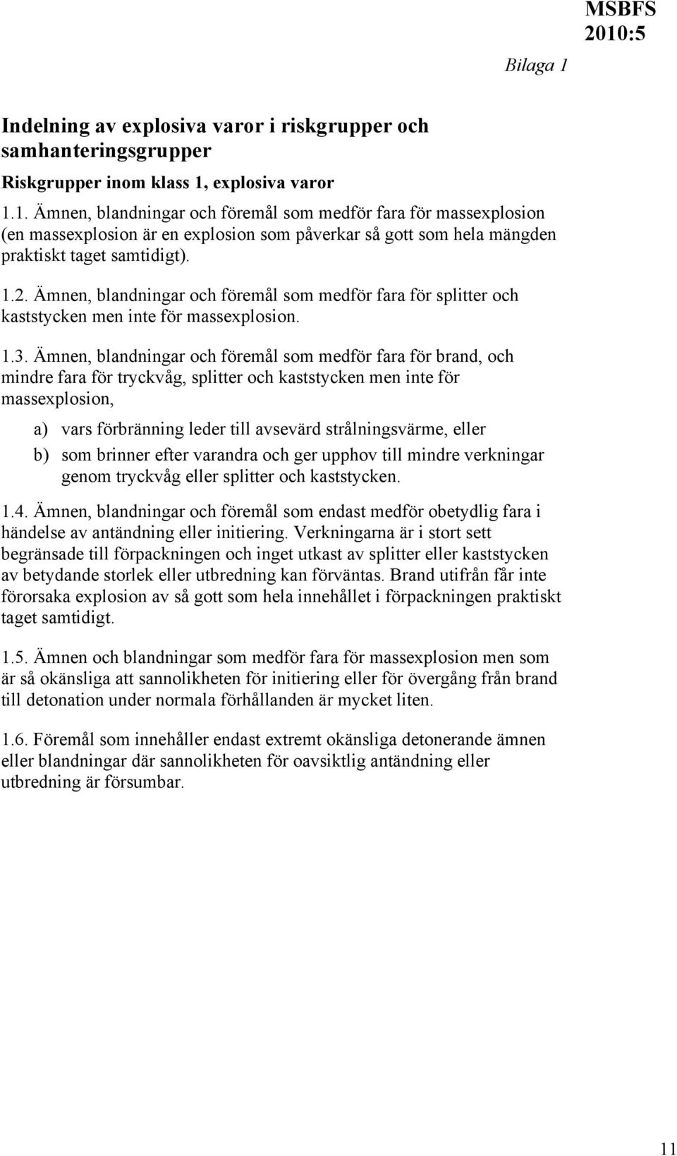 Ämnen, blandningar och föremål som medför fara för brand, och mindre fara för tryckvåg, splitter och kaststycken men inte för massexplosion, a) vars förbränning leder till avsevärd strålningsvärme,