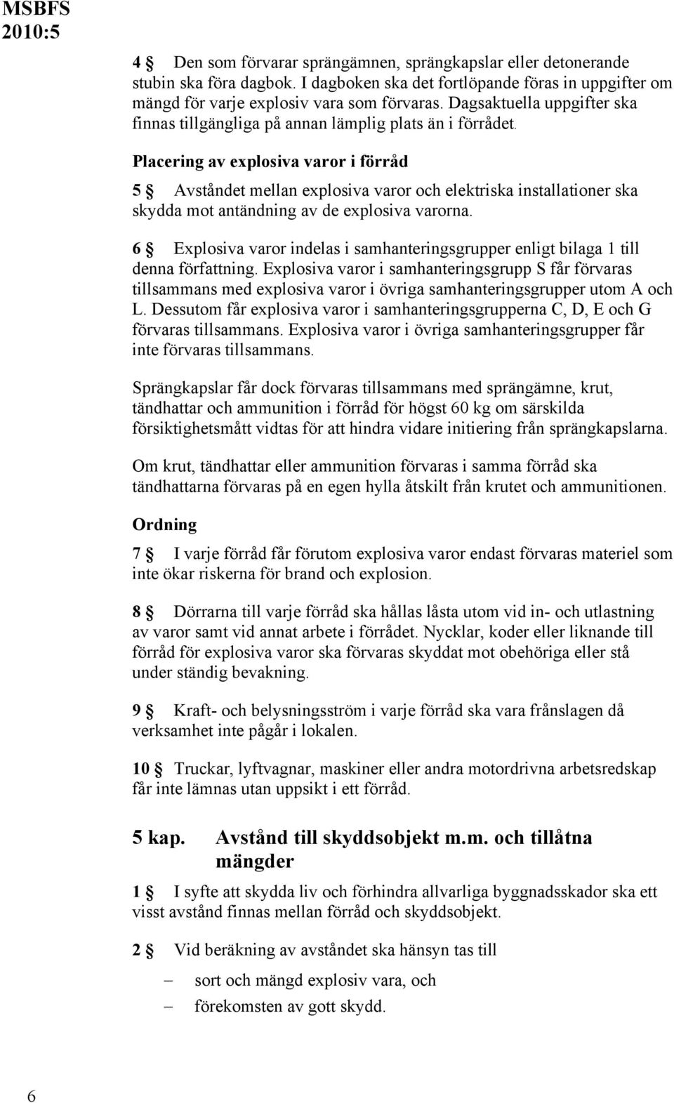 Placering av explosiva varor i förråd 5 Avståndet mellan explosiva varor och elektriska installationer ska skydda mot antändning av de explosiva varorna.