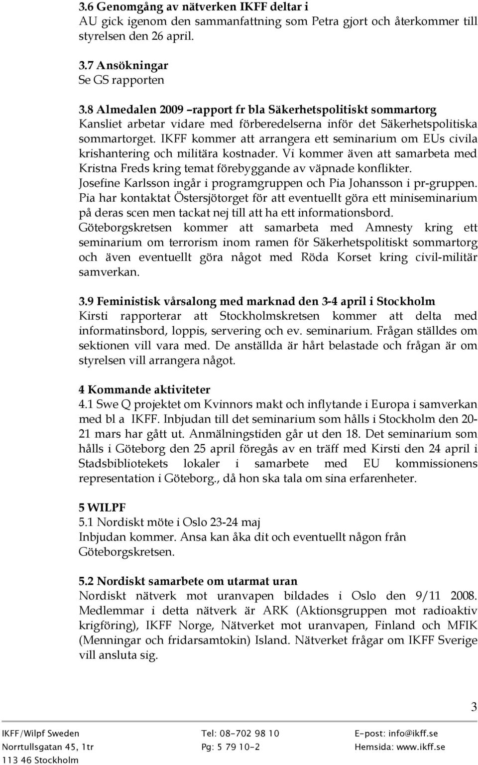 IKFF kommer att arrangera ett seminarium om EUs civila krishantering och militära kostnader. Vi kommer även att samarbeta med Kristna Freds kring temat förebyggande av väpnade konflikter.