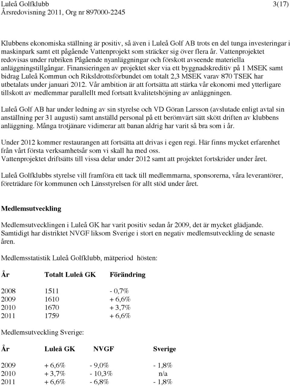 Finansieringen av projektet sker via ett byggnadskreditiv på 1 MSEK samt bidrag Luleå Kommun och RiksIdrottsförbundet om totalt 2,3 MSEK varav 870 TSEK har utbetalats under januari 2012.