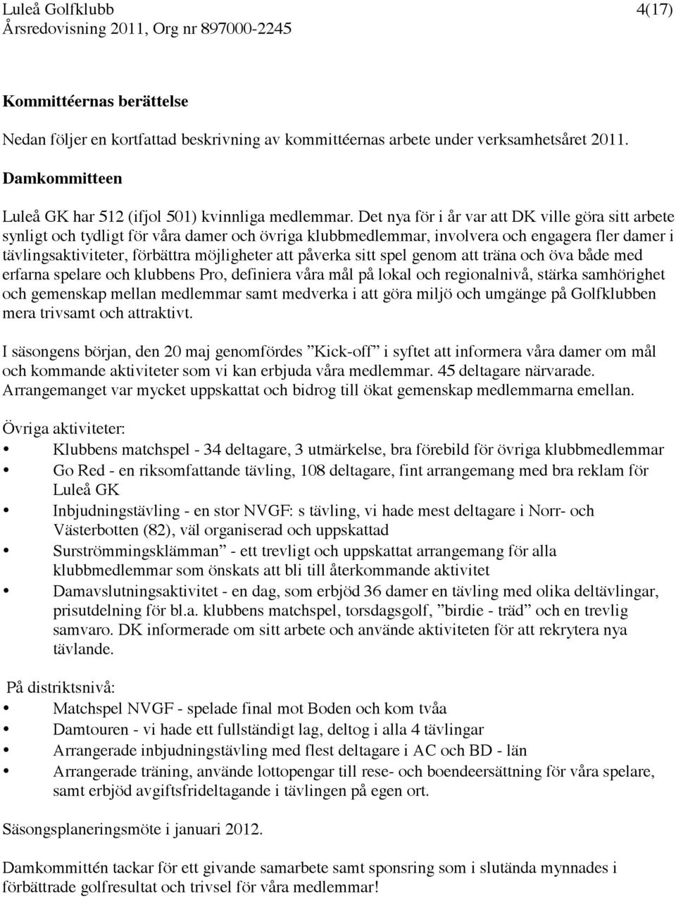 påverka sitt spel genom att träna och öva både med erfarna spelare och klubbens Pro, definiera våra mål på lokal och regionalnivå, stärka samhörighet och gemenskap mellan medlemmar samt medverka i