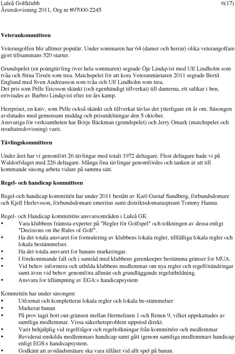 Matchspelet för att kora Veteranmästaren 2011 segrade Bertil Englund med Sven Andreasson som tvåa och Ulf Lindholm som trea.