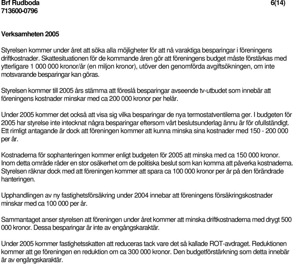 besparingar kan göras. Styrelsen kommer till 2005 års stämma att föreslå besparingar avseende tv-utbudet som innebär att föreningens kostnader minskar med ca 200 000 kronor per helår.