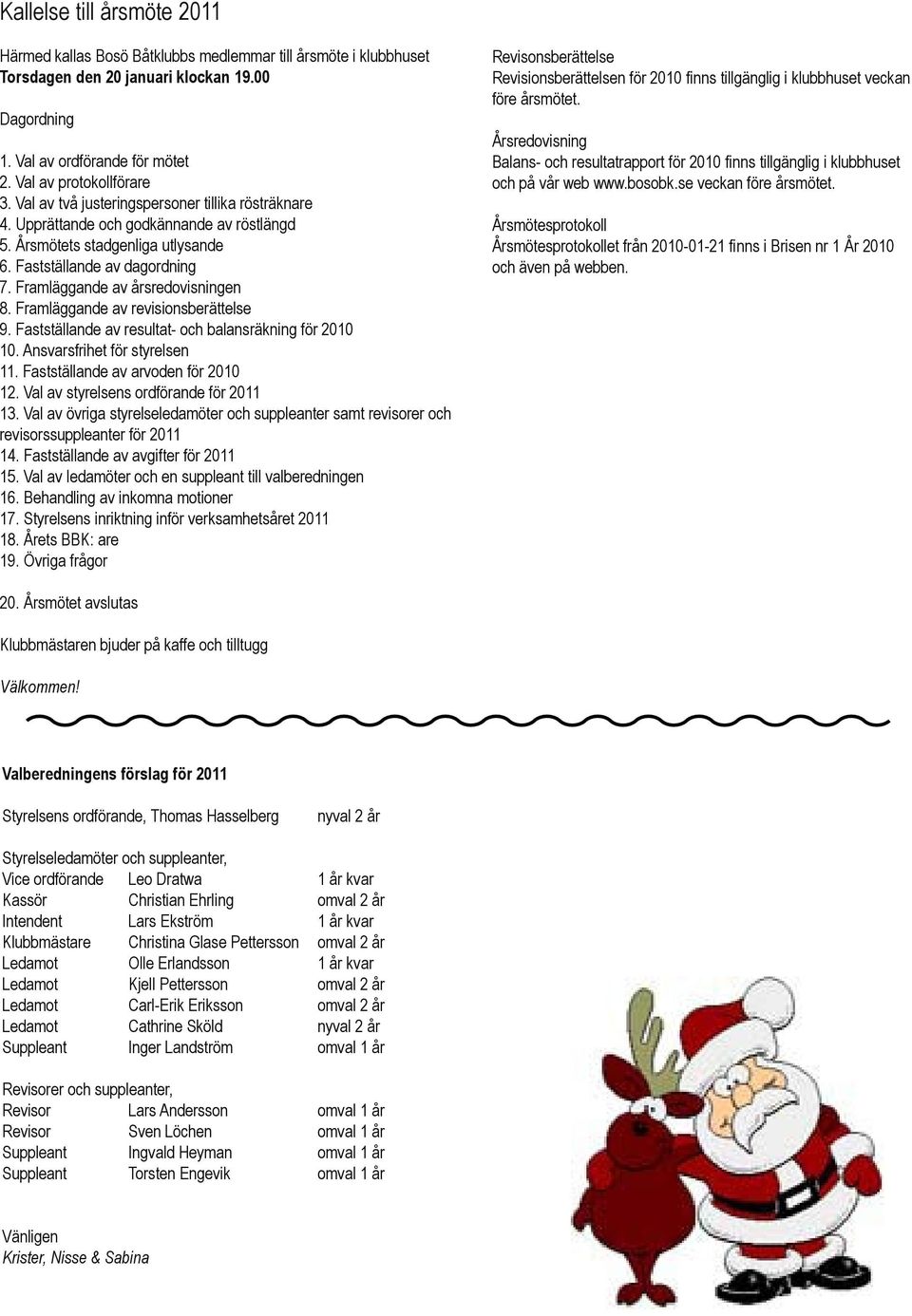 Framläggande av årsredovisningen 8. Framläggande av revisionsberättelse 9. Fastställande av resultat- och balansräkning för 2010 10. Ansvarsfrihet för styrelsen 11.