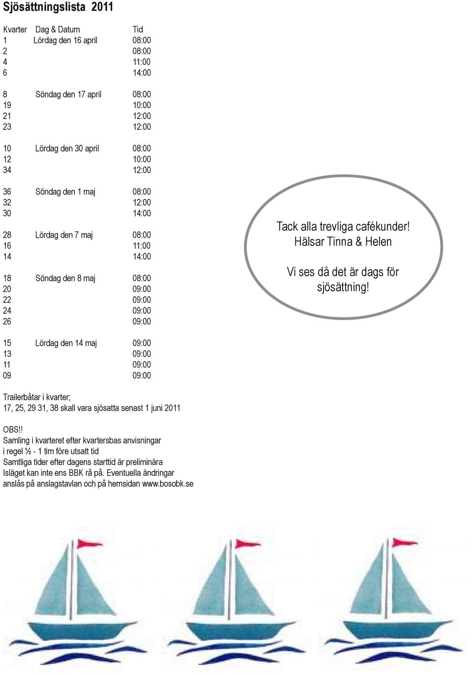 Hälsar Tinna & Helen Vi ses då det är dags för sjösättning! 15 Lördag den 14 maj 09:00 13 09:00 11 09:00 09 09:00 Trailerbåtar i kvarter; 17, 25, 29 31, 38 skall vara sjösatta senast 1 juni 2011 OBS!