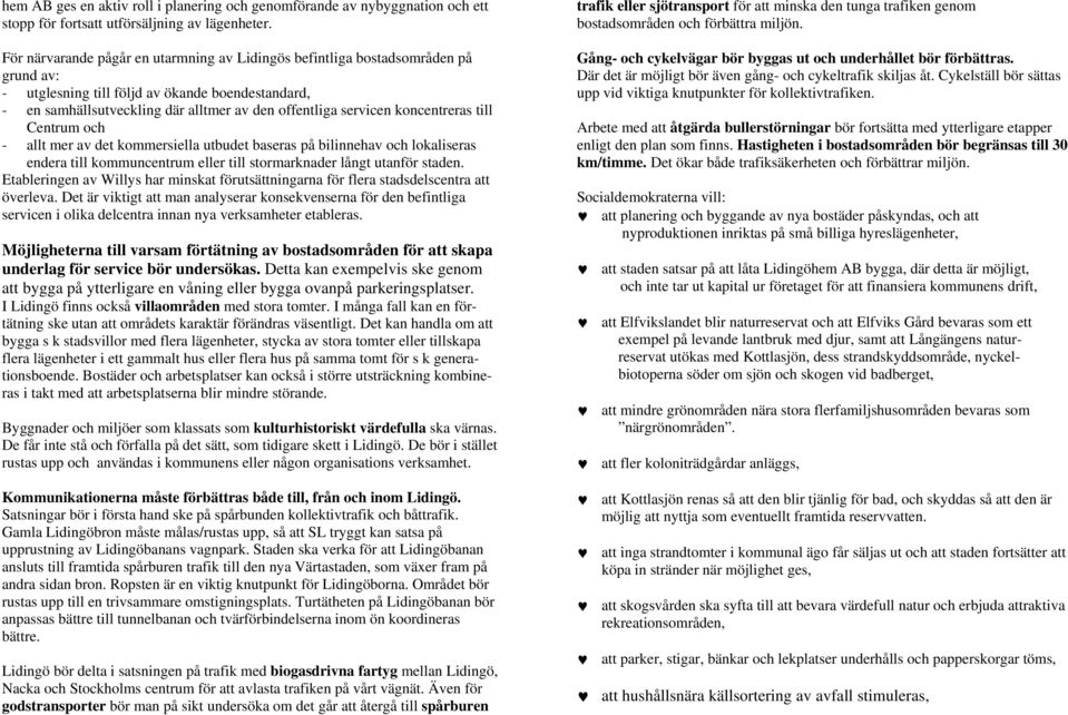 koncentreras till Centrum och - allt mer av det kommersiella utbudet baseras på bilinnehav och lokaliseras endera till kommuncentrum eller till stormarknader långt utanför staden.