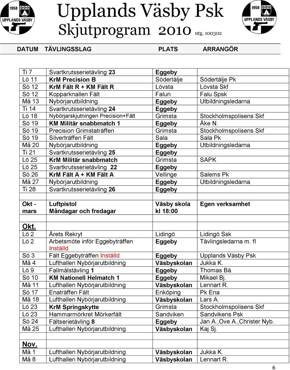 Sö 19 Precision Grimstaträffen Grimsta Stockholmspolisens Skf Sö 19 Silverträffen Fält Sala Sala Pk Må 20 Nybörjarutbildning Eggeby Utbildningsledarna Ti 21 Svartkrutsserietävling 25 Eggeby Lö 25 KrM
