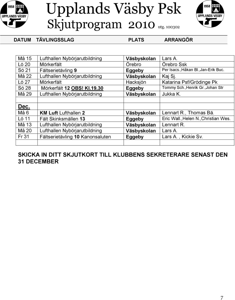 ,Johan Str Må 29 Lufthallen Nybörjarutbildning Väsbyskolan Jukka K. Dec. Må 6 KM Luft Lufthallen 2 Väsbyskolan Lennart R., Thomas Bä. Lö 11 Fält Skinksmällen 13 Eggeby Eric Wall.,Helen N.