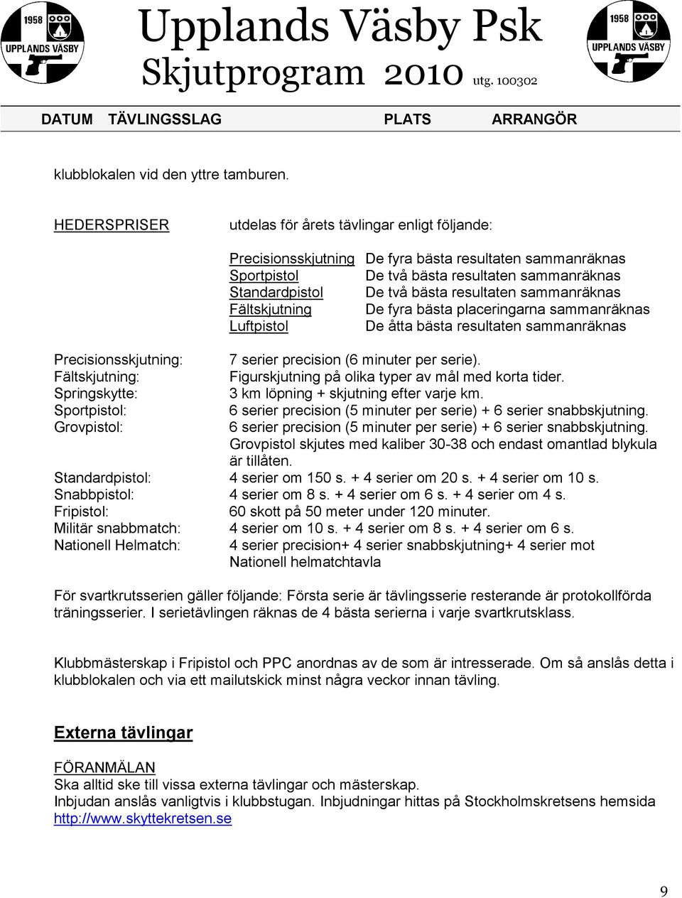 resultaten sammanräknas Fältskjutning De fyra bästa placeringarna sammanräknas Luftpistol De åtta bästa resultaten sammanräknas Precisionsskjutning: 7 serier precision (6 minuter per serie).