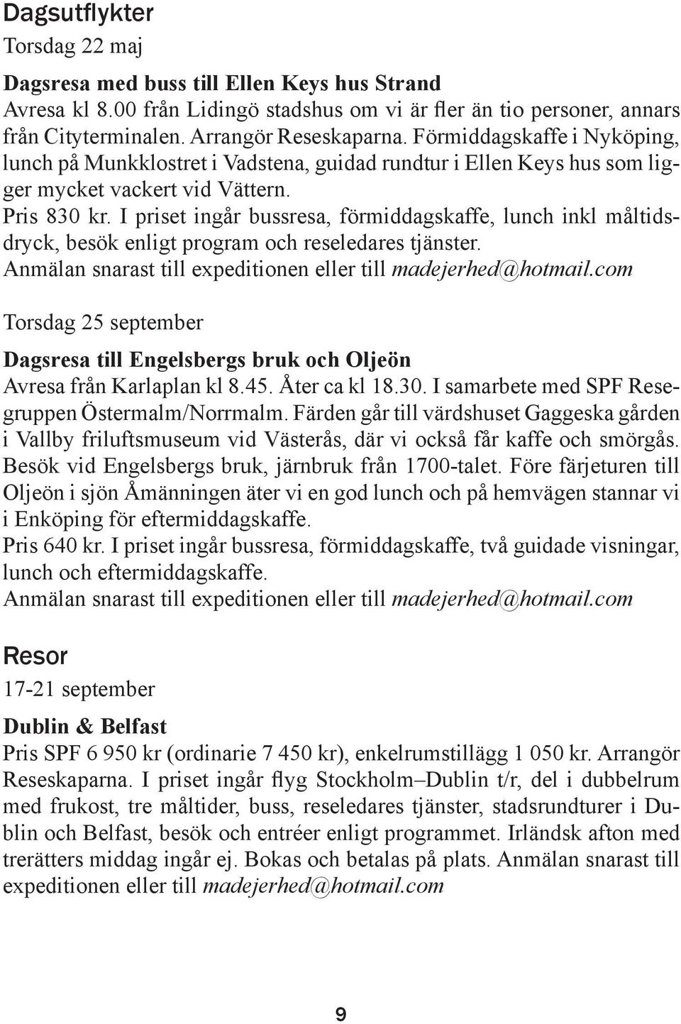 I priset ingår bussresa, förmiddagskaffe, lunch inkl måltidsdryck, besök enligt program och reseledares tjänster. Anmälan snarast till expeditionen eller till madejerhed@hotmail.