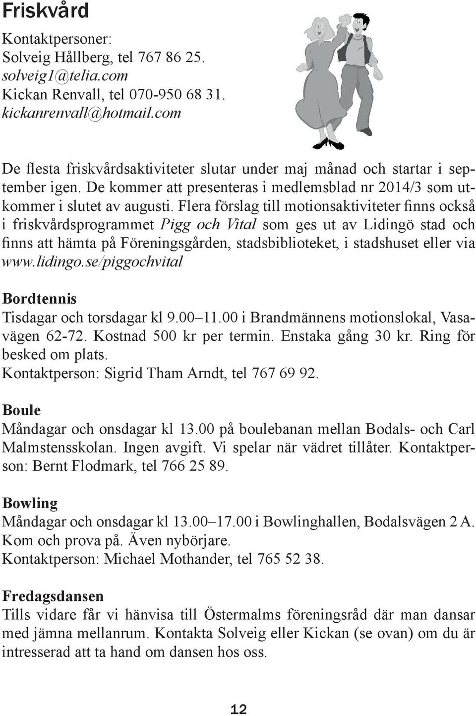 Flera förslag till motionsaktiviteter finns också i friskvårdsprogrammet Pigg och Vital som ges ut av Lidingö stad och finns att hämta på Föreningsgården, stadsbiblioteket, i stadshuset eller via www.