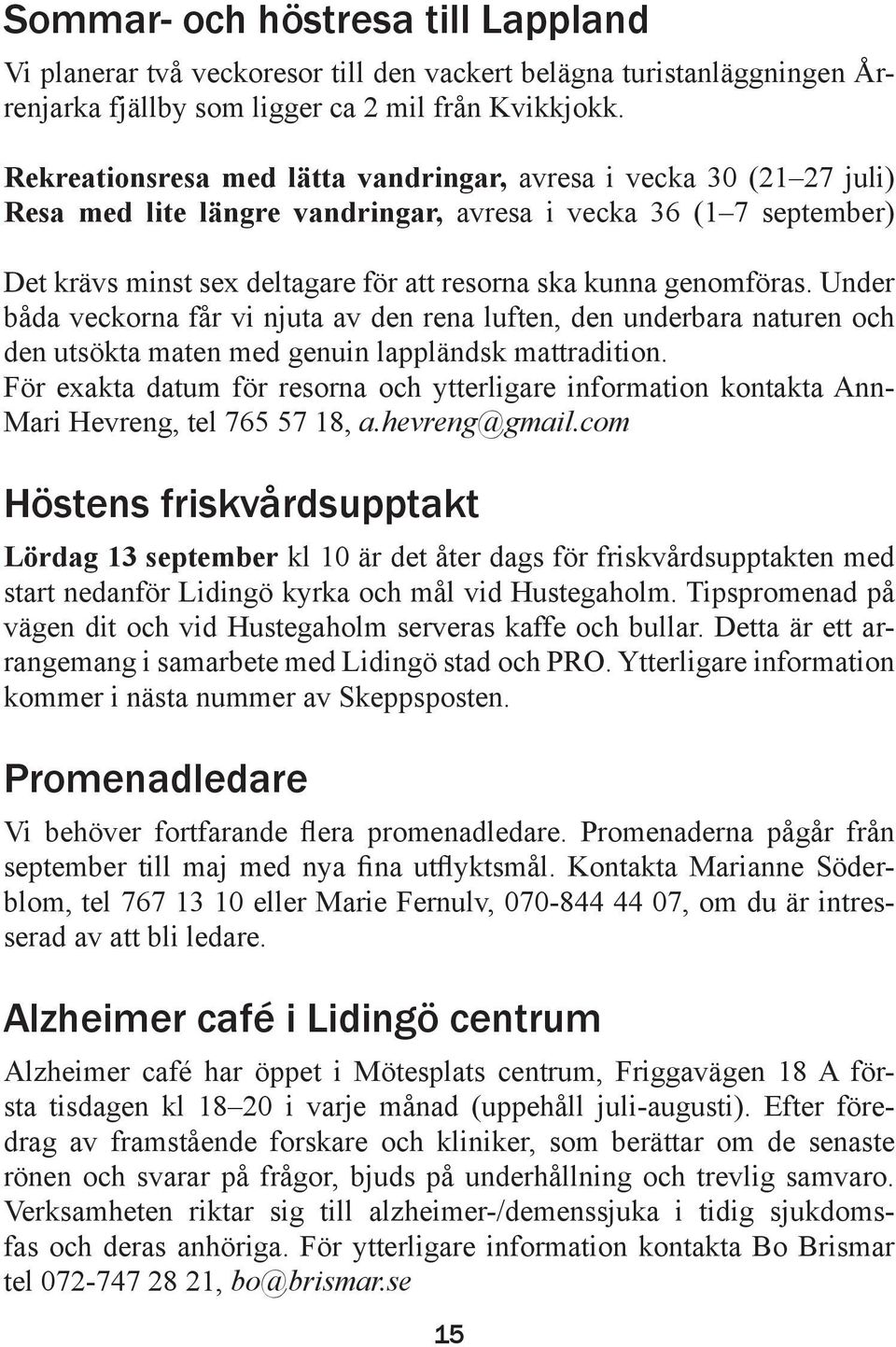 genomföras. Under båda veckorna får vi njuta av den rena luften, den underbara naturen och den utsökta maten med genuin lappländsk mattradition.