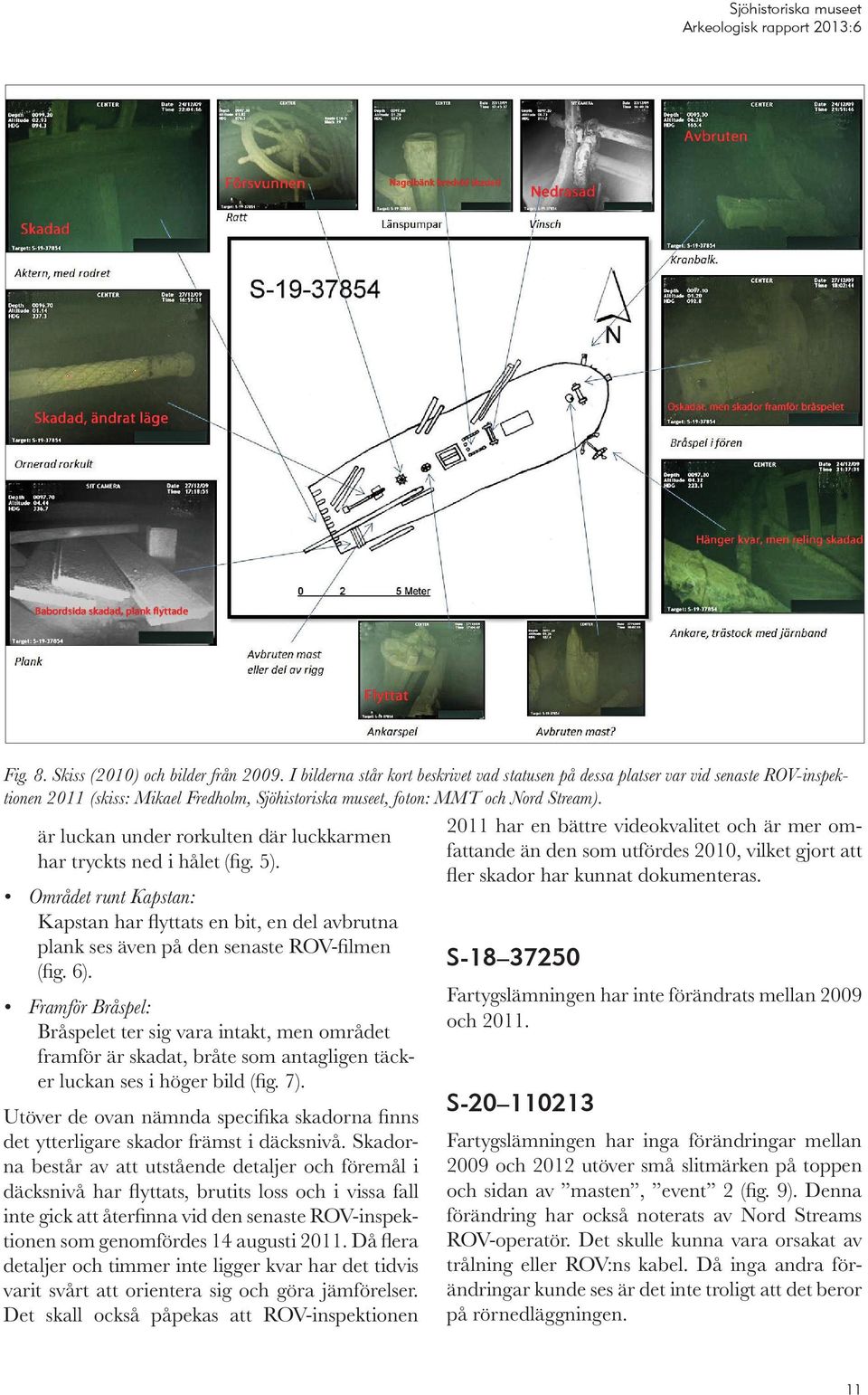 är luckan under rorkulten där luckkarmen har tryckts ned i hålet (fig. 5). Området runt Kapstan: Kapstan har flyttats en bit, en del avbrutna plank ses även på den senaste ROV-filmen (fig. 6).