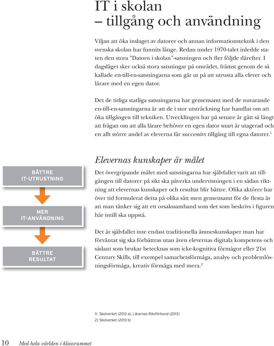 I dagsläget sker också stora satsningar på området, främst genom de så kallade en-till-en-satsningarna som går ut på att utrusta alla elever och lärare med en egen dator.