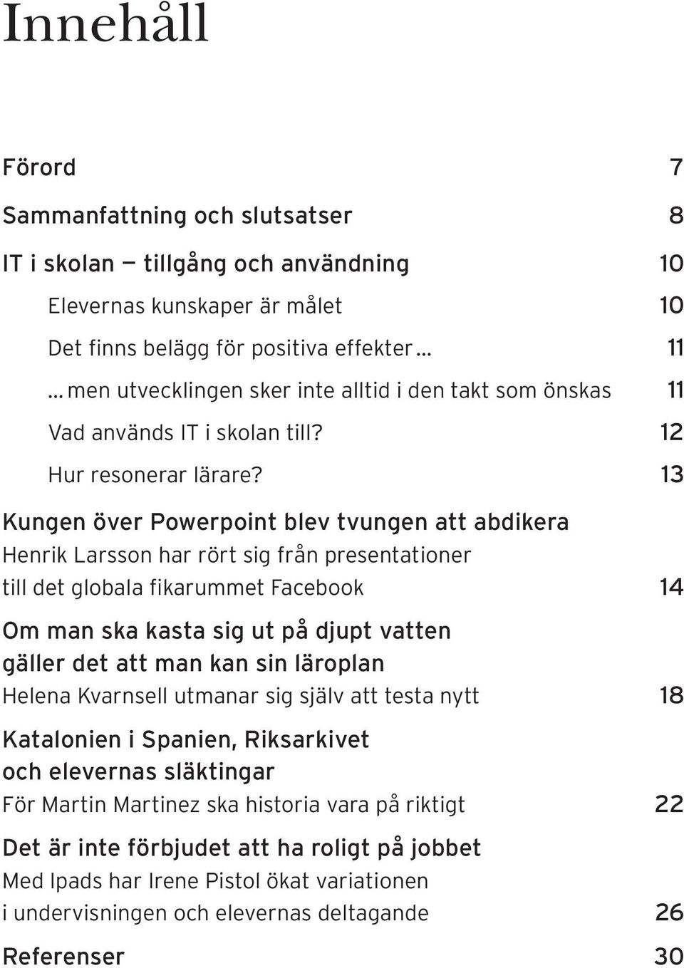 13 Kungen över Powerpoint blev tvungen att abdikera Henrik Larsson har rört sig från presentationer till det globala fikarummet Facebook 14 Om man ska kasta sig ut på djupt vatten gäller det att man