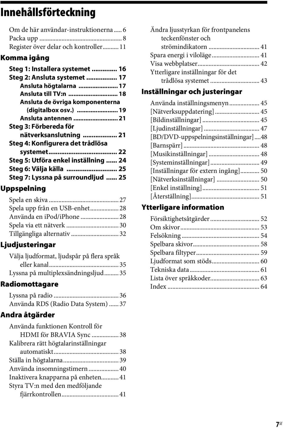 .. 21 Steg 4: Konfigurera det trådlösa systemet... 22 Steg 5: Utföra enkel inställning... 24 Steg 6: Välja källa... 25 Steg 7: Lyssna på surroundljud... 25 Uppspelning Spela en skiva.