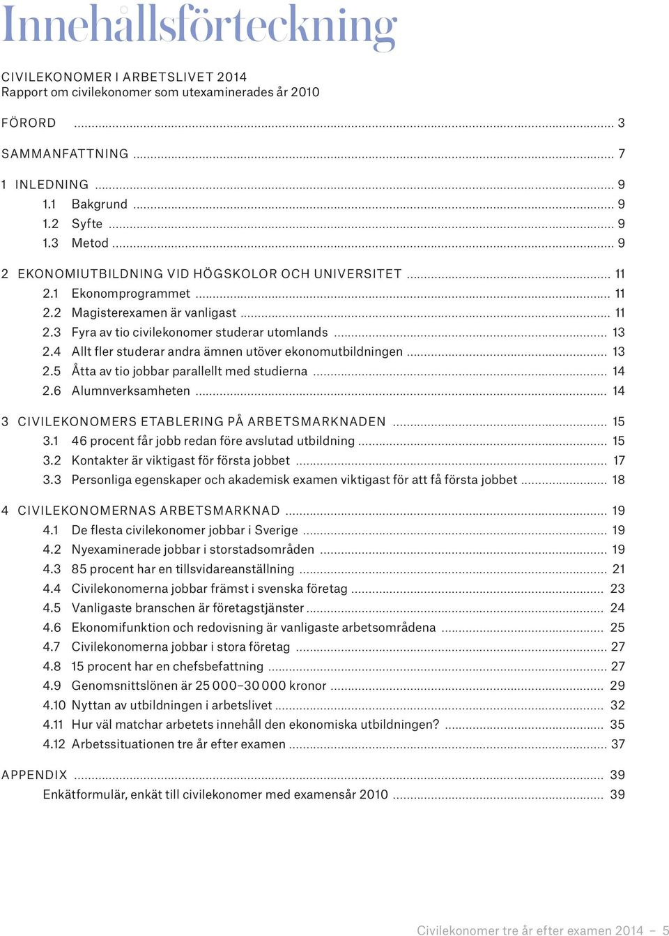 4 Allt fler studerar andra ämnen utöver ekonomutbildningen... 13 2.5 Åtta av tio jobbar parallellt med studierna... 14 2.6 Alumnverksamheten... 14 3 CIVILEKONOMERS ETABLERING PÅ ARBETSMARKNADEN... 15 3.