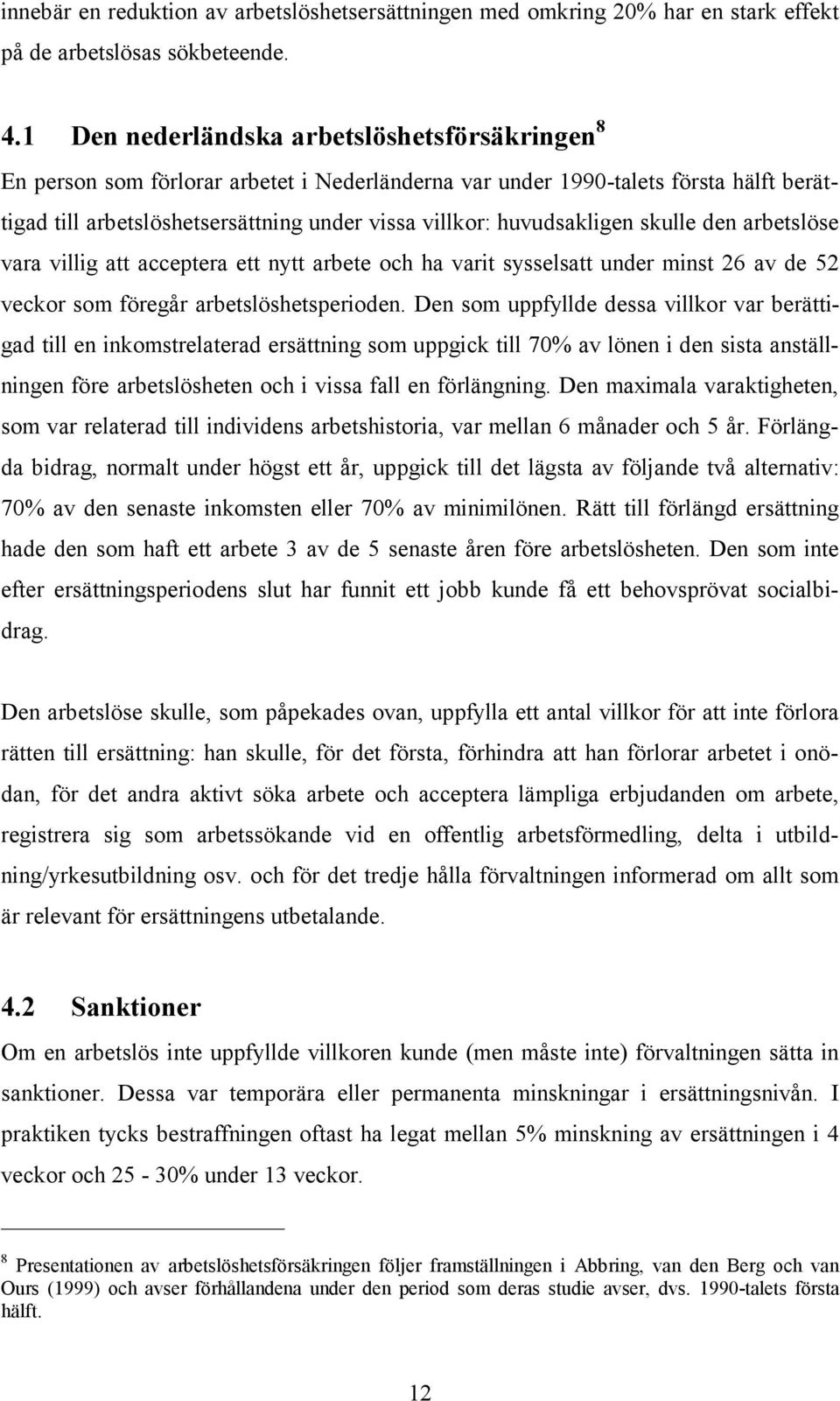 huvudsakligen skulle den arbetslöse vara villig att acceptera ett nytt arbete och ha varit sysselsatt under minst 26 av de 52 veckor som föregår arbetslöshetsperioden.