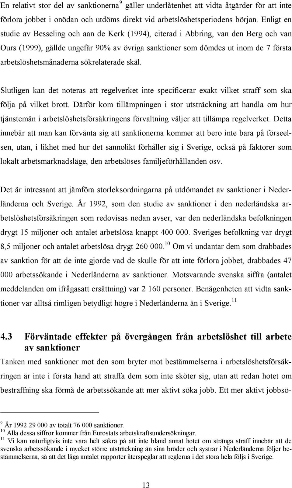 arbetslöshetsmånaderna sökrelaterade skäl. Slutligen kan det noteras att regelverket inte specificerar exakt vilket straff som ska följa på vilket brott.