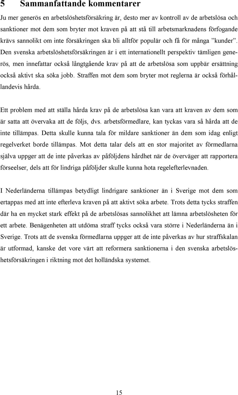 Den svenska arbetslöshetsförsäkringen är i ett internationellt perspektiv tämligen generös, men innefattar också långtgående krav på att de arbetslösa som uppbär ersättning också aktivt ska söka jobb.