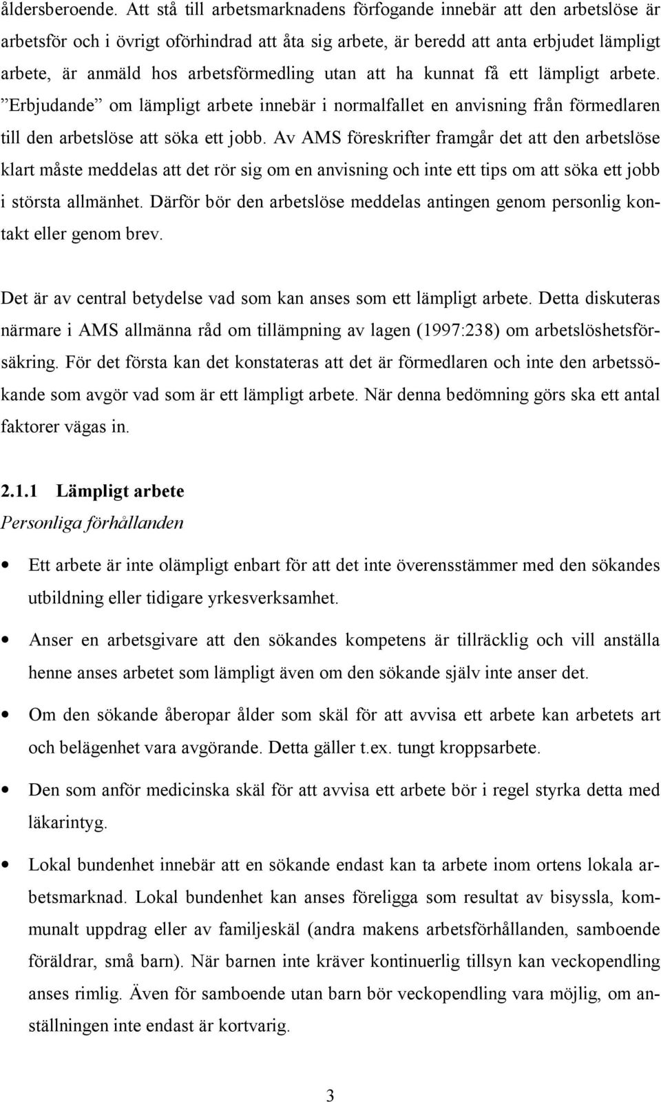 arbetsförmedling utan att ha kunnat få ett lämpligt arbete. Erbjudande om lämpligt arbete innebär i normalfallet en anvisning från förmedlaren till den arbetslöse att söka ett jobb.