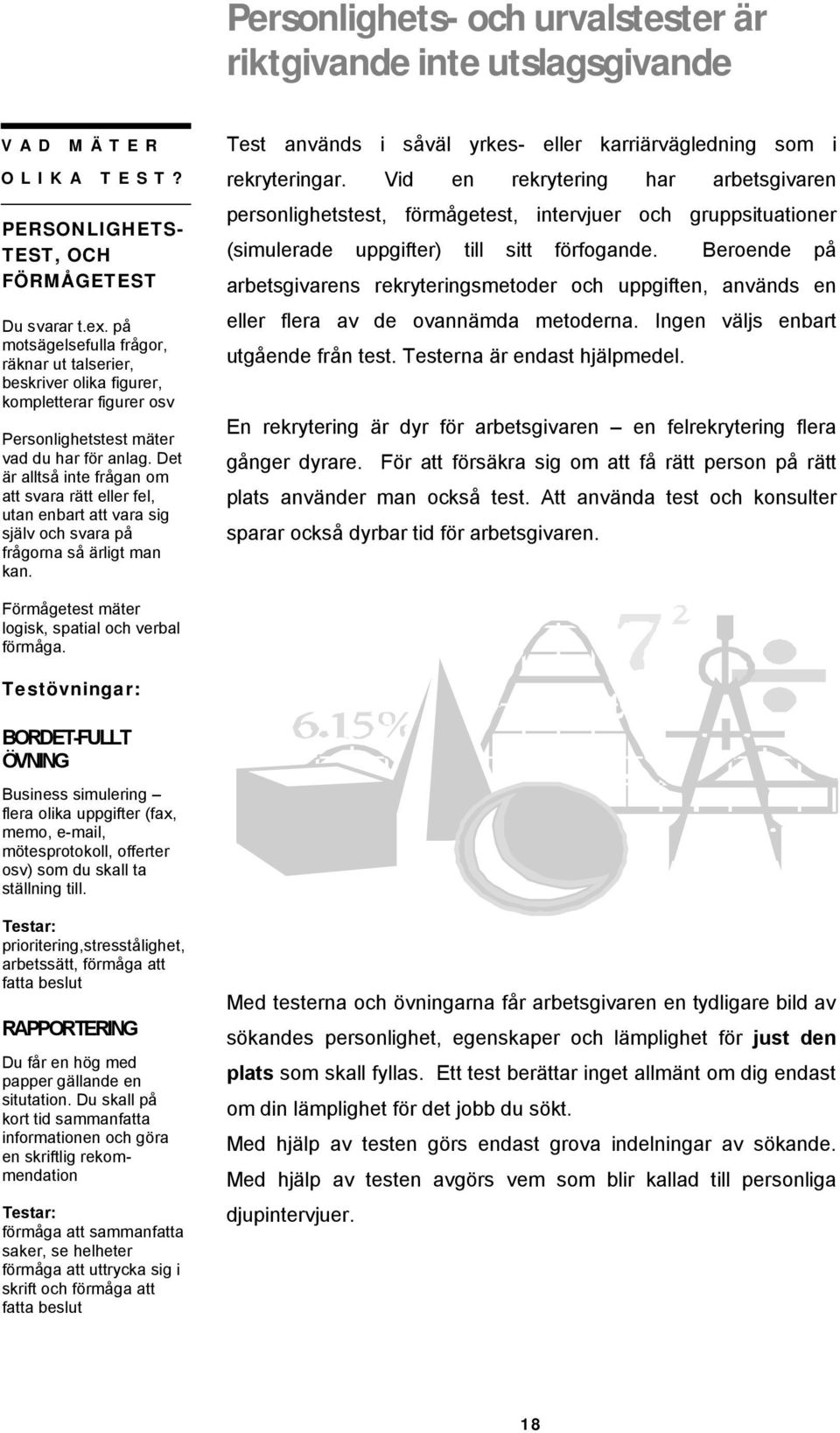 Det är alltså inte frågan om att svara rätt eller fel, utan enbart att vara sig själv och svara på frågorna så ärligt man kan. Test används i såväl yrkes- eller karriärvägledning som i rekryteringar.