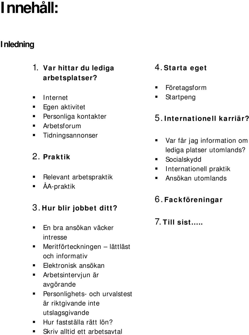 En bra ansökan väcker intresse Meritförteckningen lättläst och informativ Elektronisk ansökan Arbetsintervjun är avgörande Personlighets- och urvalstest är