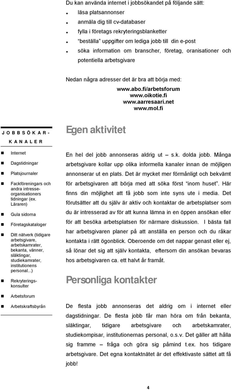 fi Rekryteringskonsulter JOBBSÖKAR- KANALER Internet Dagstidningar Platsjournaler Fackföreningars och andra intresseorganisationers tidningar (ex.