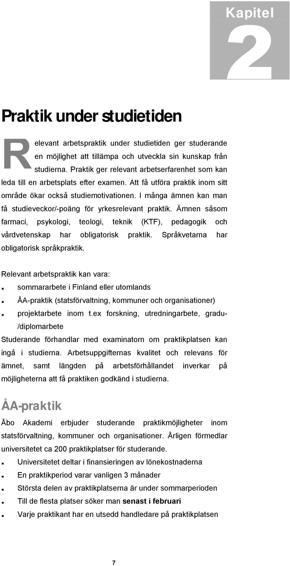 I många ämnen kan man få studieveckor/-poäng för yrkesrelevant praktik. Ämnen såsom farmaci, psykologi, teologi, teknik (KTF), pedagogik och vårdvetenskap har obligatorisk praktik.