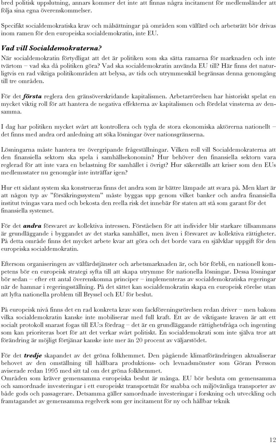 När socialdemokratin förtydligat att det är politiken som ska sätta ramarna för marknaden och inte tvärtom vad ska då politiken göra? Vad ska socialdemokratin använda EU till?