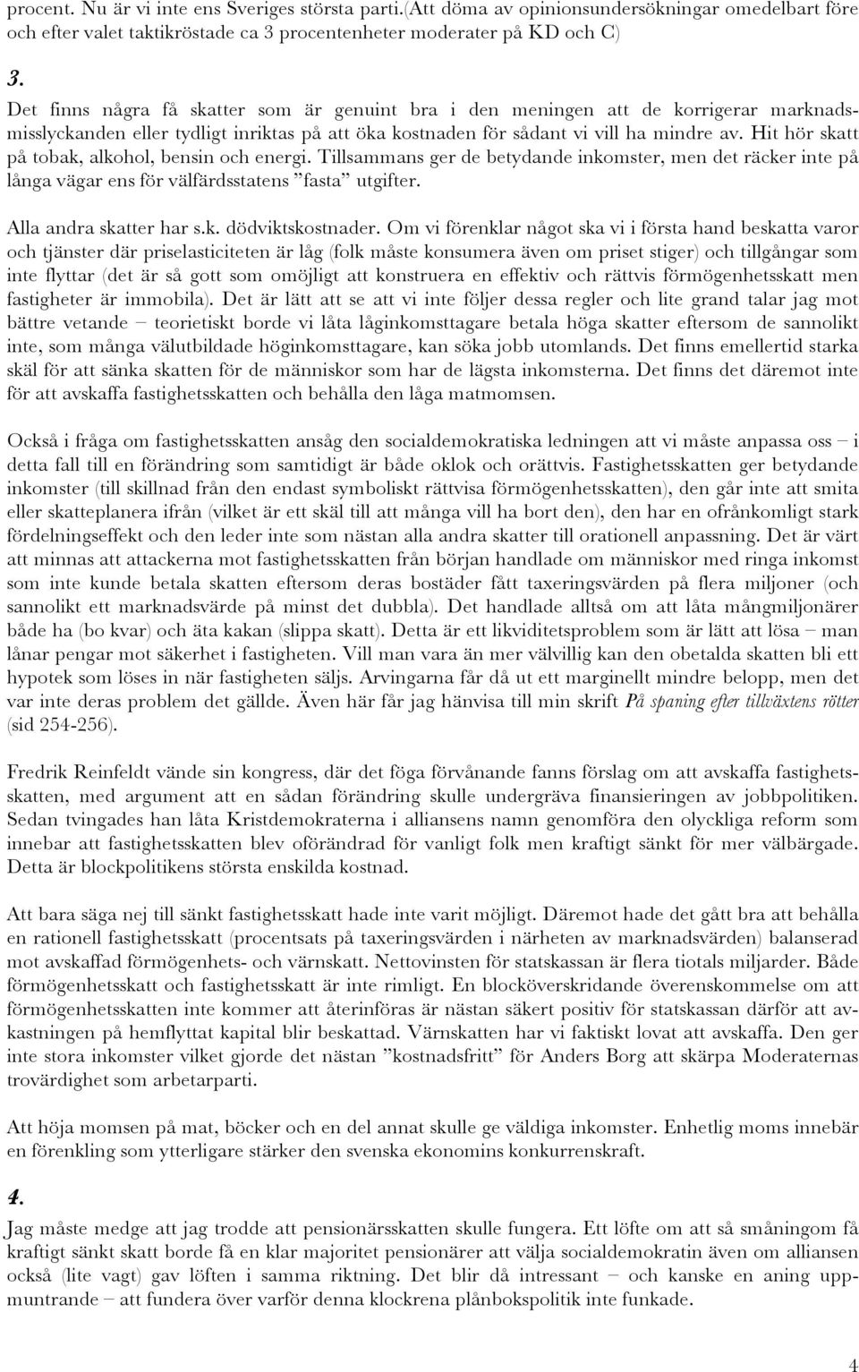 Hit hör skatt på tobak, alkohol, bensin och energi. Tillsammans ger de betydande inkomster, men det räcker inte på långa vägar ens för välfärdsstatens fasta utgifter. Alla andra skatter har s.k. dödviktskostnader.