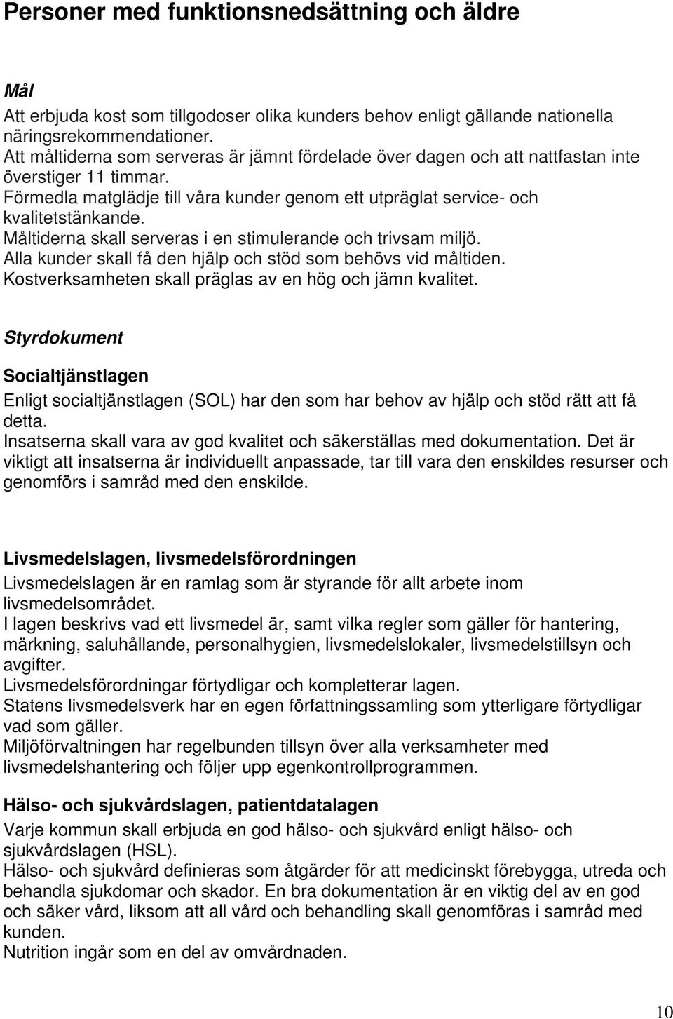 Måltiderna skall serveras i en stimulerande och trivsam miljö. Alla kunder skall få den hjälp och stöd som behövs vid måltiden. Kostverksamheten skall präglas av en hög och jämn kvalitet.