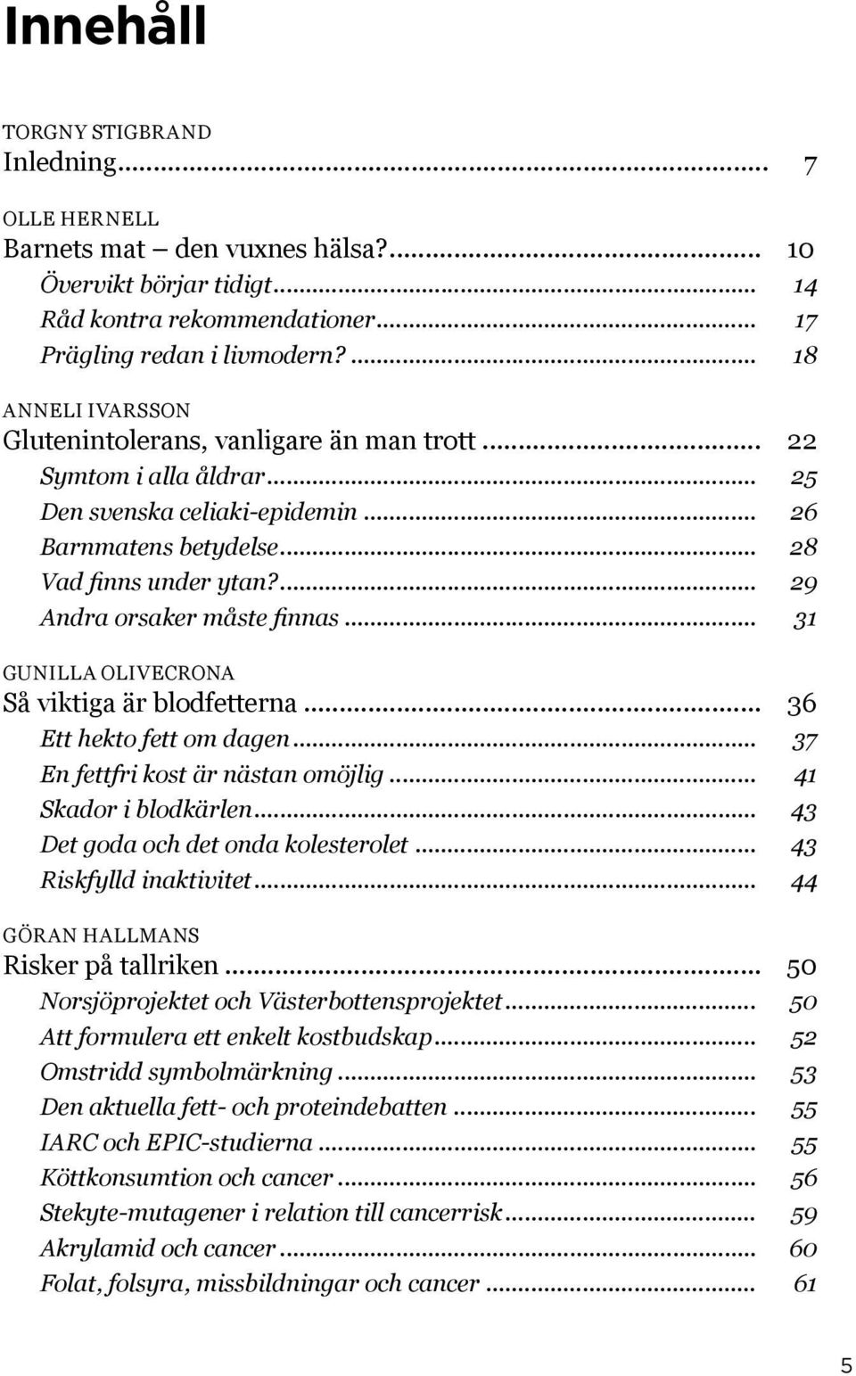 ... 29 Andra orsaker måste finnas... 31 gunilla olivecrona Så viktiga är blodfetterna... 36 Ett hekto fett om dagen... 37 En fettfri kost är nästan omöjlig... 41 Skador i blodkärlen.