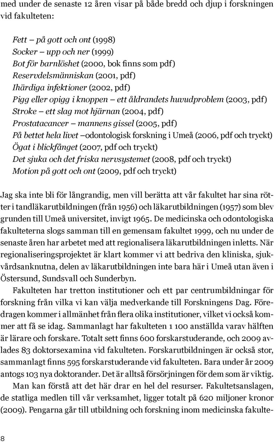 gissel (2005, pdf) På bettet hela livet odontologisk forskning i Umeå (2006, pdf och tryckt) Ögat i blickfånget (2007, pdf och tryckt) Det sjuka och det friska nervsystemet (2008, pdf och tryckt)