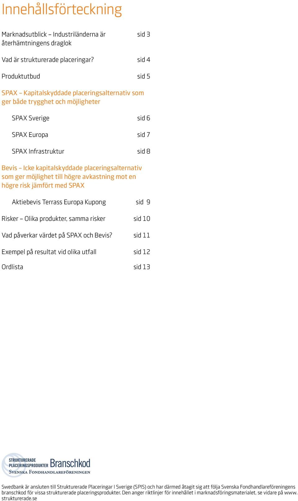 placeringsalternativ som ger möjlighet till högre avkastning mot en högre risk jämfört med SPAX Aktiebevis Terrass Europa Kupong sid 9 Risker Olika produkter, samma risker sid 10 Vad påverkar värdet