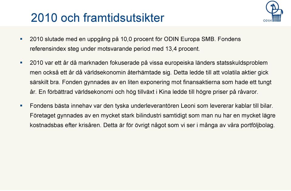 Fonden gynnades av en liten exponering mot finansaktierna som hade ett tungt år. En förbättrad världsekonomi och hög tillväxt i Kina ledde till högre priser på råvaror.