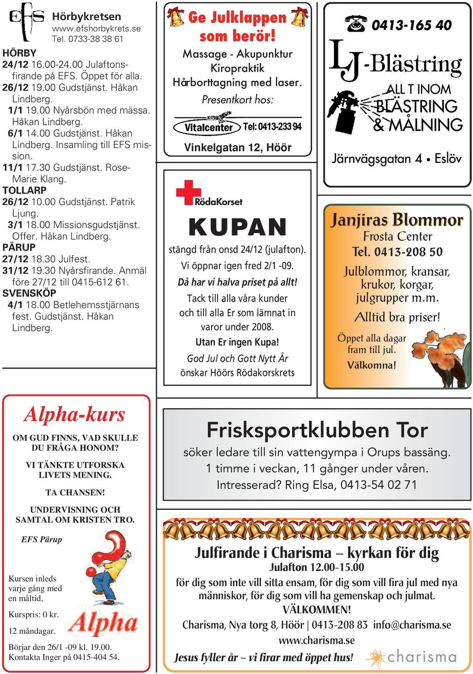 Offer. Håkan Lindberg. PÄRUP 27/12 18.30 Julfest. 31/12 19.30 Nyårsfirande. Anmäl före 27/12 till 0415-612 61. SVENSKÖP 4/1 18.00 Betlehemsstjärnans fest. Gudstjänst. Håkan Lindberg. Ge Julklappen som berör!