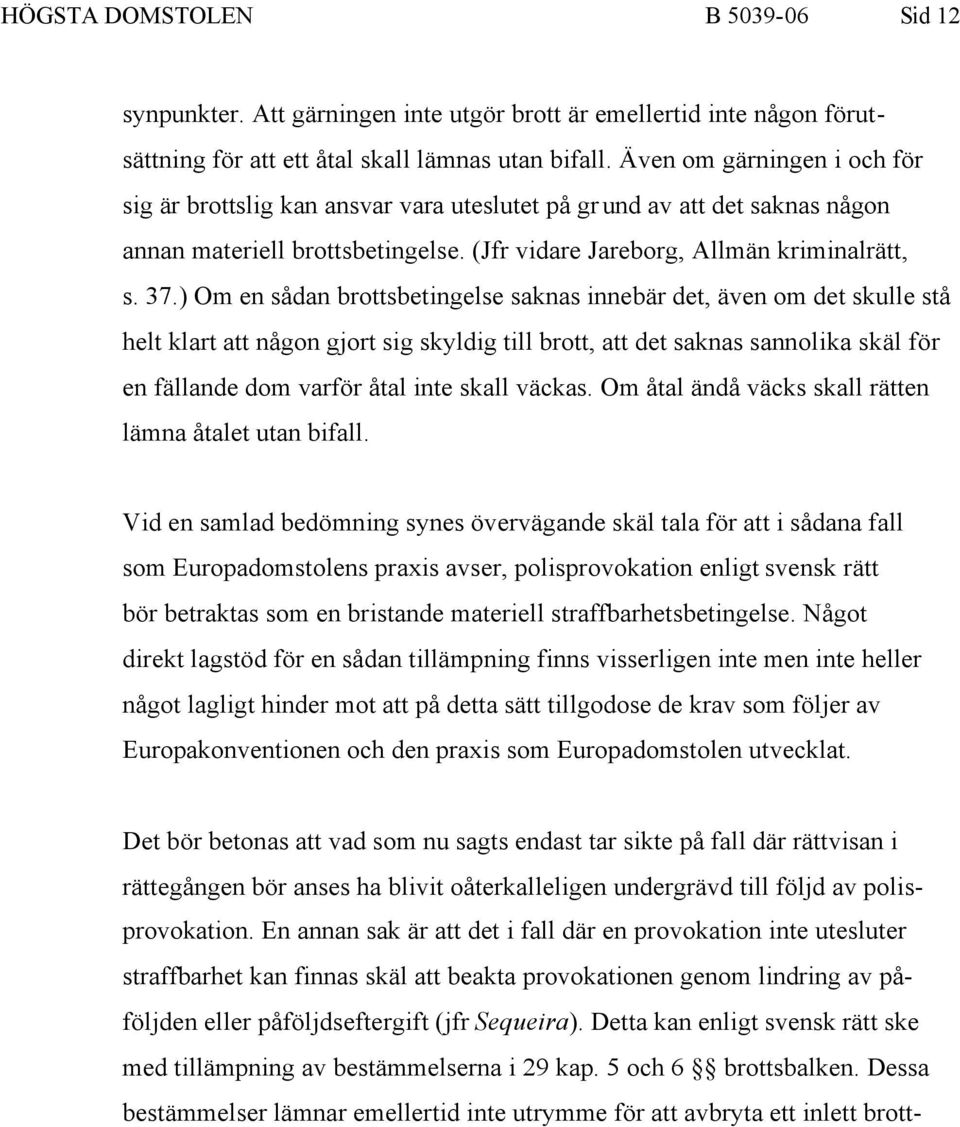 ) Om en sådan brottsbetingelse saknas innebär det, även om det skulle stå helt klart att någon gjort sig skyldig till brott, att det saknas sannolika skäl för en fällande dom varför åtal inte skall