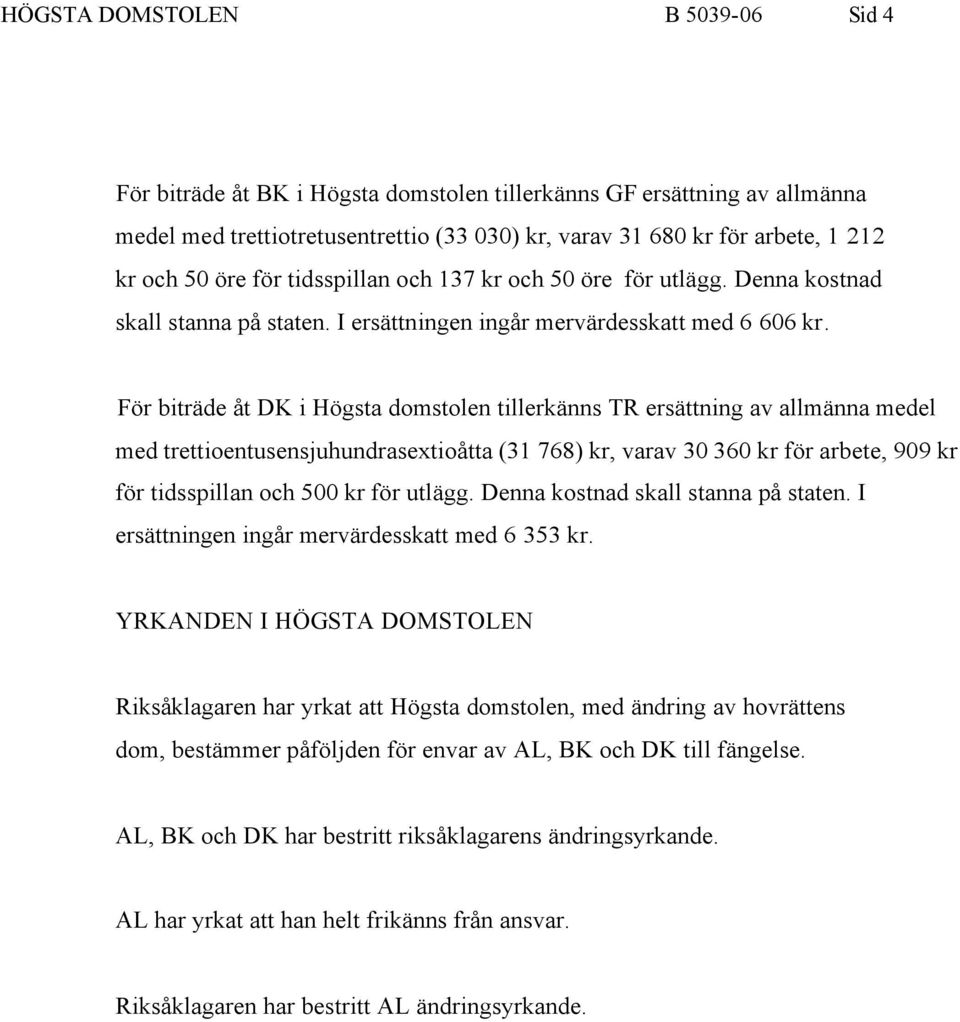 För biträde åt DK i Högsta domstolen tillerkänns TR ersättning av allmänna medel med trettioentusensjuhundrasextioåtta (31 768) kr, varav 30 360 kr för arbete, 909 kr för tidsspillan och 500 kr för